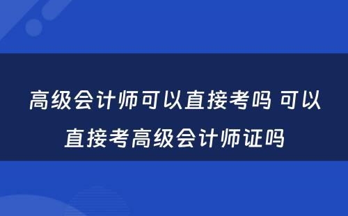 高级会计师可以直接考吗 可以直接考高级会计师证吗