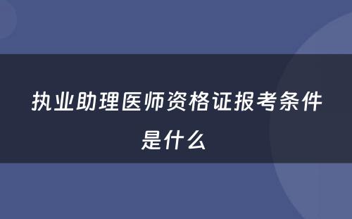 执业助理医师资格证报考条件是什么 