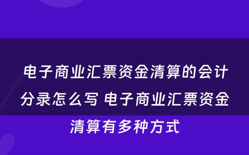 电子商业汇票资金清算的会计分录怎么写 电子商业汇票资金清算有多种方式