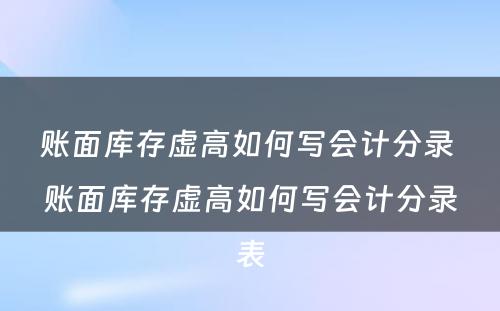 账面库存虚高如何写会计分录 账面库存虚高如何写会计分录表