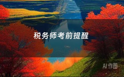 税务师考前提醒 