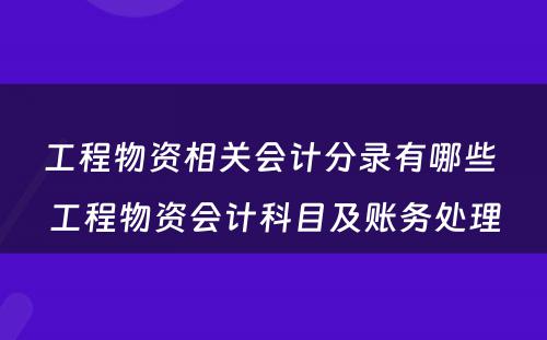 工程物资相关会计分录有哪些 工程物资会计科目及账务处理