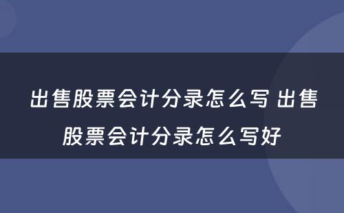 出售股票会计分录怎么写 出售股票会计分录怎么写好