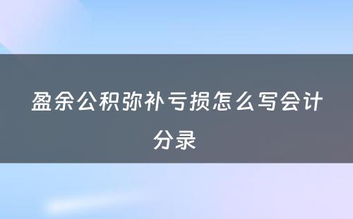 盈余公积弥补亏损怎么写会计分录 