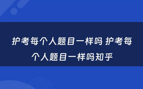 护考每个人题目一样吗 护考每个人题目一样吗知乎