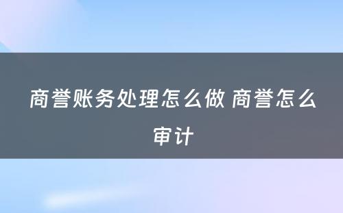 商誉账务处理怎么做 商誉怎么审计