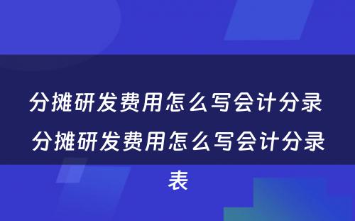 分摊研发费用怎么写会计分录 分摊研发费用怎么写会计分录表