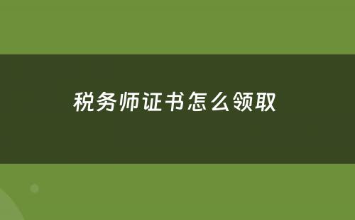 税务师证书怎么领取 