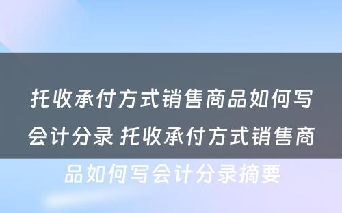 托收承付方式销售商品如何写会计分录 托收承付方式销售商品如何写会计分录摘要