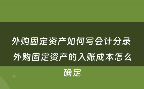 外购固定资产如何写会计分录 外购固定资产的入账成本怎么确定