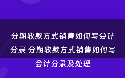 分期收款方式销售如何写会计分录 分期收款方式销售如何写会计分录及处理