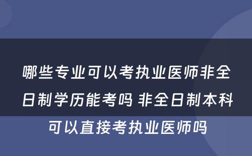 哪些专业可以考执业医师非全日制学历能考吗 非全日制本科可以直接考执业医师吗