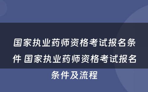 国家执业药师资格考试报名条件 国家执业药师资格考试报名条件及流程