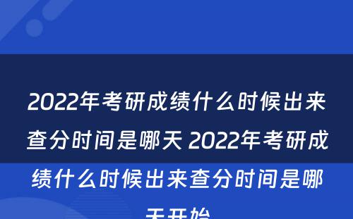 2022年考研成绩什么时候出来查分时间是哪天 2022年考研成绩什么时候出来查分时间是哪天开始