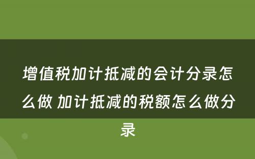 增值税加计抵减的会计分录怎么做 加计抵减的税额怎么做分录