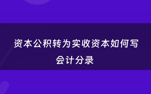 资本公积转为实收资本如何写会计分录 