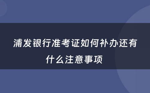 浦发银行准考证如何补办还有什么注意事项 