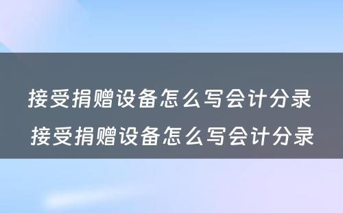 接受捐赠设备怎么写会计分录 接受捐赠设备怎么写会计分录