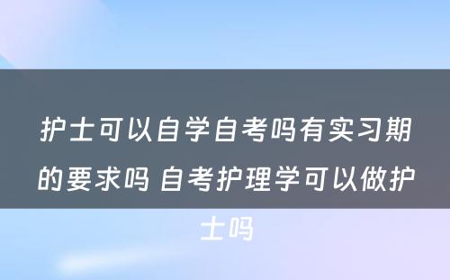 护士可以自学自考吗有实习期的要求吗 自考护理学可以做护士吗