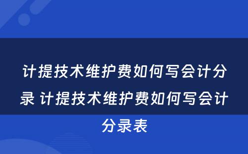 计提技术维护费如何写会计分录 计提技术维护费如何写会计分录表