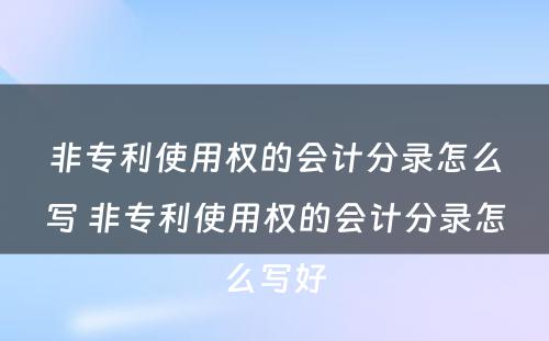 非专利使用权的会计分录怎么写 非专利使用权的会计分录怎么写好