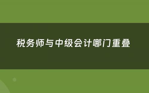 税务师与中级会计哪门重叠 