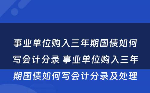 事业单位购入三年期国债如何写会计分录 事业单位购入三年期国债如何写会计分录及处理