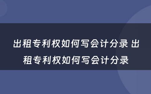 出租专利权如何写会计分录 出租专利权如何写会计分录