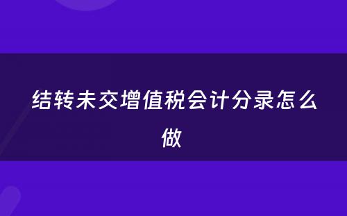 结转未交增值税会计分录怎么做 