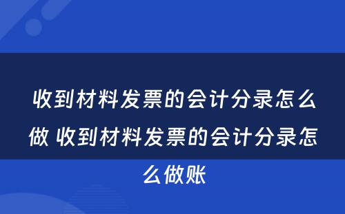 收到材料发票的会计分录怎么做 收到材料发票的会计分录怎么做账