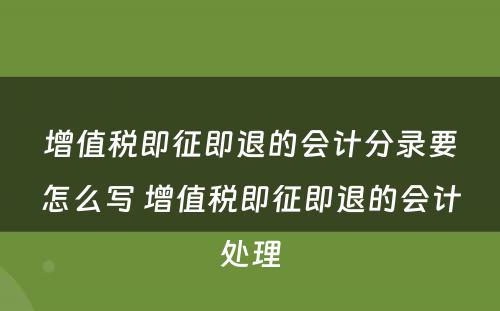 增值税即征即退的会计分录要怎么写 增值税即征即退的会计处理