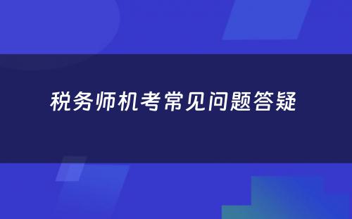 税务师机考常见问题答疑 