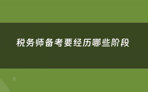 税务师备考要经历哪些阶段 