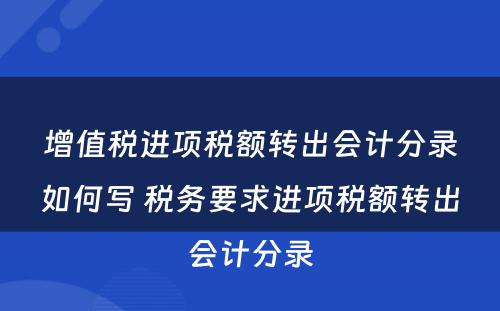 增值税进项税额转出会计分录如何写 税务要求进项税额转出会计分录