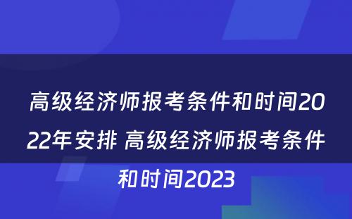 高级经济师报考条件和时间2022年安排 高级经济师报考条件和时间2023