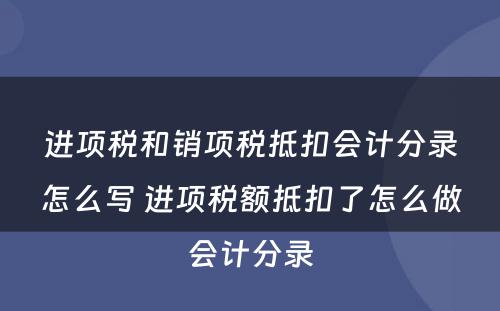 进项税和销项税抵扣会计分录怎么写 进项税额抵扣了怎么做会计分录