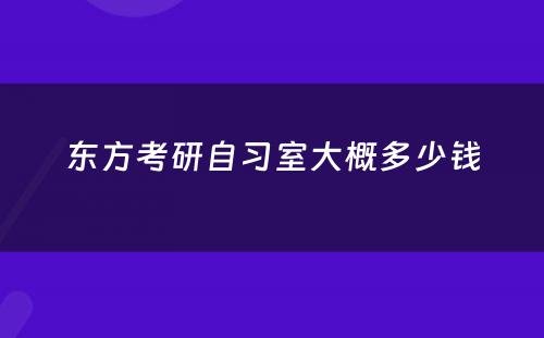 东方考研自习室大概多少钱