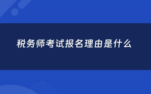 税务师考试报名理由是什么 