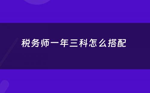 税务师一年三科怎么搭配 