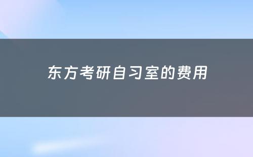 东方考研自习室的费用