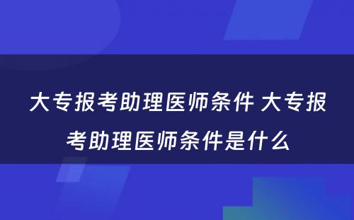 大专报考助理医师条件 大专报考助理医师条件是什么