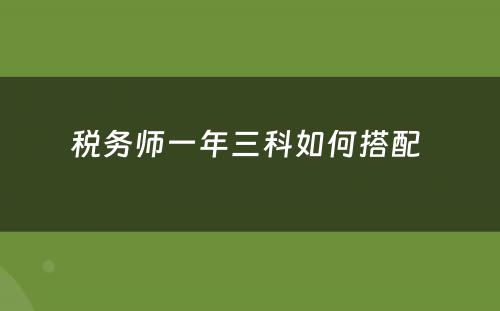 税务师一年三科如何搭配 