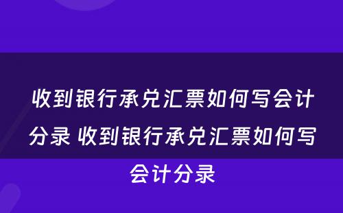 收到银行承兑汇票如何写会计分录 收到银行承兑汇票如何写会计分录