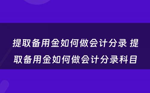 提取备用金如何做会计分录 提取备用金如何做会计分录科目