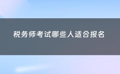 税务师考试哪些人适合报名 