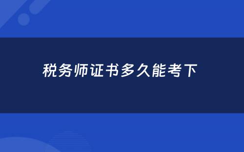 税务师证书多久能考下 