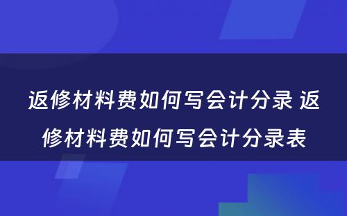 返修材料费如何写会计分录 返修材料费如何写会计分录表