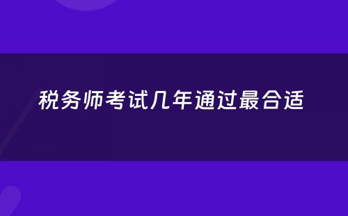 税务师考试几年通过最合适 