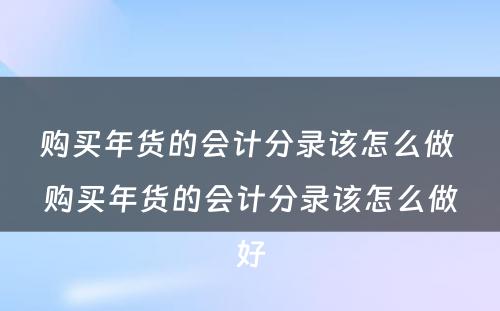 购买年货的会计分录该怎么做 购买年货的会计分录该怎么做好