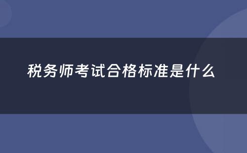 税务师考试合格标准是什么 